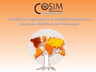 Collectif des Organisations de Solidarité InternationaleCollectif des Organisations de Solidarité Internationale
Issues des Migrations de Rhône-AlpesIssues des Migrations de Rhône-Alpes
 