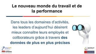 Le nouveau monde du travail et de
la performance
Dans tous les domaines d’activités,
les leaders d’aujourd’hui désirent
mieux connaître leurs employés et
collborateurs grâce à travers des
données de plus en plus précises
 