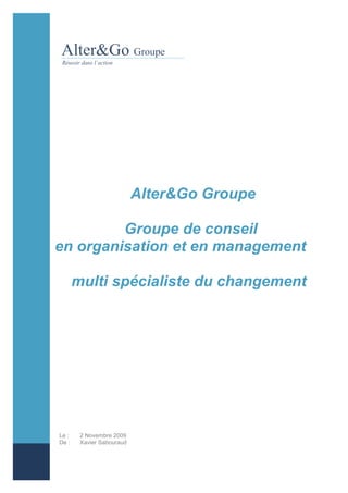 Alter&Go Groupe

         Groupe de conseil
en organisation et en management

       multi spécialiste du changement




Le :    2 Novembre 2009
De :    Xavier Sabouraud
 