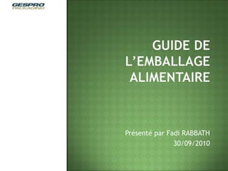 Guide de l’emballage alimentaire Présenté par Fadi RABBATH 30/09/2010 
