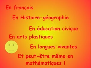 En français
En Histoire-géographie
En éducation civique
En arts plastiques
En langues vivantes
Et peut-être même en
mathématiques !
 