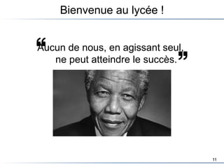 11
Aucun de nous, en agissant seul,
ne peut atteindre le succès.
Bienvenue au lycée !
 