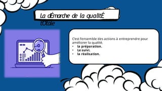 La dÉmarche de la qualItÉ
tOtale
C’est l’ensemble des actions à entreprendre pour
améliorer la qualité.
• la préparation.
• Le suivi.
• la réalisation.
 