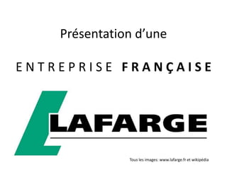 Présentation d’une

ENTREPRISE FRANÇAISE




               Tous les images: www.lafarge.fr et wikipédia
 