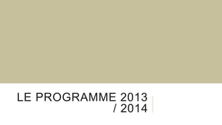 LE PROGRAMME 2013
/ 2014
 