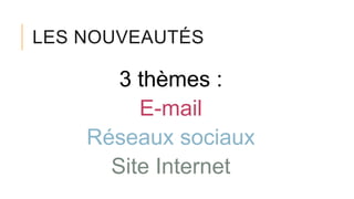 LES NOUVEAUTÉS
3 thèmes :
E-mail
Réseaux sociaux
Site Internet
 