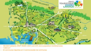 • 166 800 habitants (RGP INSEE 2007) soit 23% de la population morbihannaise
• 1 000 km²
• 43 communes réparties en 3 communautés de communes
 