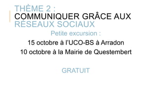THÈME 2 :
COMMUNIQUER GRÂCE AUX
RÉSEAUX SOCIAUX
Petite excursion :
15 octobre à l’UCO-BS à Arradon
10 octobre à la Mairie de Questembert
GRATUIT
 