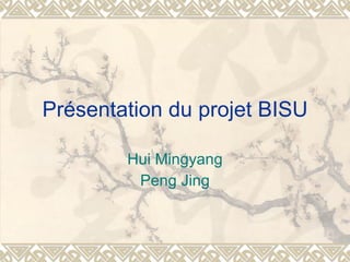 Présentation du projet BISU Hui Mingyang Peng Jing 