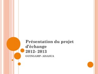 Présentation du projet
d’échange
2012- 2013
GUINGAMP- AlSASUA
 