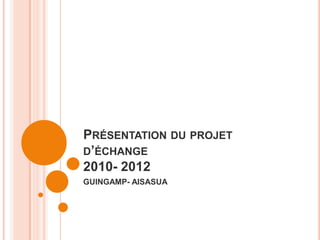Présentation du projet d’échange2010- 2012 GUINGAMP- AlSASUA 