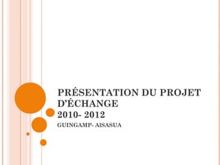 PRÉSENTATION DU PROJET D’ÉCHANGE 2010- 2012 GUINGAMP- AlSASUA 