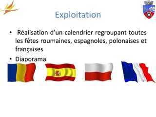 Exploitation
• Réalisation d’un calendrier regroupant toutes
  les fêtes roumaines, espagnoles, polonaises et
  françaises
• Diaporama
 