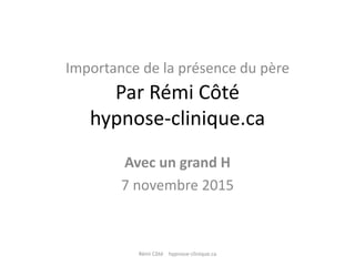 Importance de la présence du père
Par Rémi Côté
hypnose-clinique.ca
Avec un grand H
7 novembre 2015
Rémi Côté hypnose-clinique.ca
 