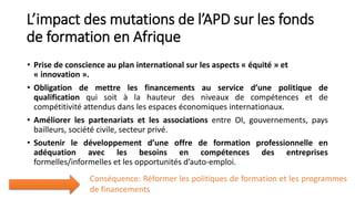 L’impact des mutations de l’APD sur les fonds 
de formation en Afrique 
• Prise de conscience au plan international sur le...
