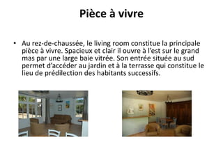Pièce à vivre
• Au rez-de-chaussée, le living room constitue la principale
pièce à vivre. Spacieux et clair il ouvre à l’est sur le grand
mas par une large baie vitrée. Son entrée située au sud
permet d’accéder au jardin et à la terrasse qui constitue le
lieu de prédilection des habitants successifs.
 