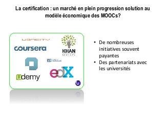 La certification : un marché en plein progression solution au
modèle économique des MOOCs?
• De nombreuses
initiatives souvent
payantes
• Des partenariats avec
les universités
 