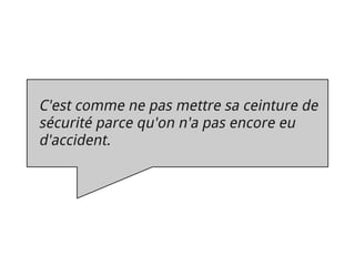 conclusion

 C'est comme ne pas mettre sa ceinture de
 sécurité parce qu'on n'a pas encore eu
 d'accident.
 