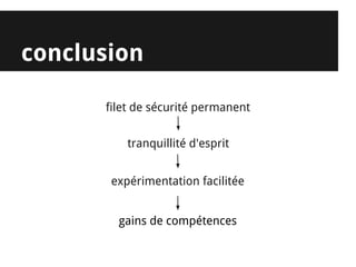 conclusion

      filet de sécurité permanent


          tranquillité d'esprit


       expérimentation facilitée


        gains de compétences
 