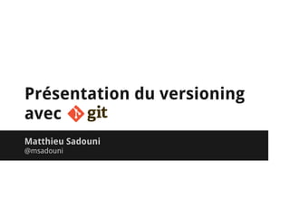 Présentation du versioning
avec
Matthieu Sadouni
@msadouni
 