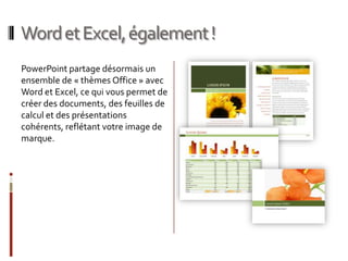 Word et Excel, également !PowerPoint partage désormais un ensemble de « thèmes Office » avec Word et Excel, ce qui vous permet de créer des documents, des feuilles de calcul et des présentations cohérents, reflétant votre image de marque.