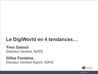 Le DigiWorld en 4 tendances…
Yves Gassot
Directeur Général, IDATE

Gilles Fontaine,
Directeur Général Adjoint, IDATE

                       Copyright © IDATE 2012
 