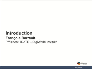 Introduction
François Barrault
Président, IDATE – DigiWorld Institute




                        Copyright © IDATE 2012
 