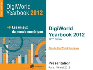 DigiWorld
                 Yearbook 2012
                 12ème édition


                 Site du DigiWorld Yearbook




                 Présentation
                 Paris, 10 mai 2012
Copyright © IDATE 2012
 
