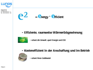   =  e nergy *  e fficient - Effiziente, raumweise Wärmerückgewinnung - schont die Umwelt ,spart Energie und CO2 - Kosteneffizient in der Anschaffung und im Betrieb - schont Ihren Geldbeutel 