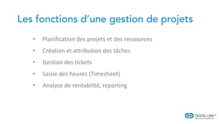 • Planification des projets et des ressources
• Création et attribution des tâches
• Gestion des tickets
• Saisie des heures (Timesheet)
• Analyse de rentabilité, reporting
 