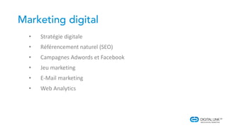 • Stratégie digitale
• Référencement naturel (SEO)
• Campagnes Adwords et Facebook
• Jeu marketing
• E-Mail marketing
• Web Analytics
 