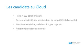 • Taille < 100 collaborateurs
• Secteur d’activité peu sensible (pas de propriété intellectuelle)
• Besoins en mobilité, collaboration, partage, etc.
• Besoin de réduction des coûts
 