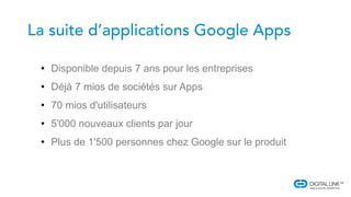 • Disponible depuis 7 ans pour les entreprises
• Déjà 7 mios de sociétés sur Apps
• 70 mios d'utilisateurs
• 5'000 nouveaux clients par jour
• Plus de 1'500 personnes chez Google sur le produit
 