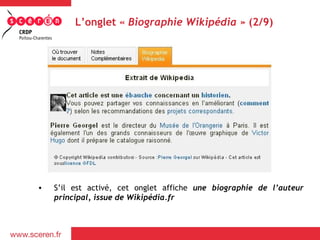 L’onglet « Biographie Wikipédia » (2/9)




•   S’il est activé, cet onglet affiche une biographie de l’auteur
    principal, issue de Wikipédia.fr
 