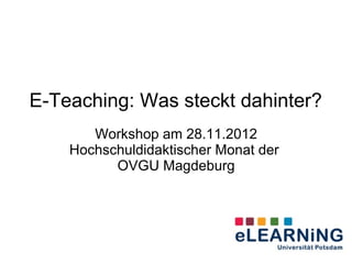 E-Teaching: Was steckt dahinter?
       Workshop am 28.11.2012
    Hochschuldidaktischer Monat der
          OVGU Magdeburg
 