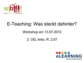 E-Teaching: Was steckt dahinter?
       Workshop am 13.07.2012

         2. OG, links: R. 2.07
 