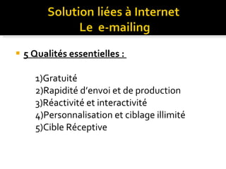 5 Qualités essentielles :  1)Gratuité 2)Rapidité d’envoi et de production 3)Réactivité et interactivité 4)Personnalisation et ciblage illimité 5)Cible Réceptive 