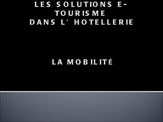 LES SOLUTIONS E-TOURISME DANS L’HOTELLERIE LA MOBILIT É 
