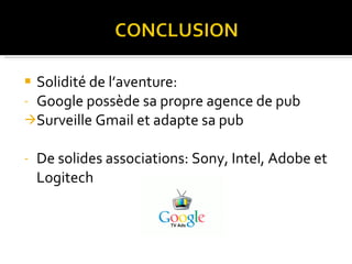 Solidité de l’aventure: Google possède sa propre agence de pub Surveille Gmail et adapte sa pub De solides associations: Sony, Intel, Adobe et Logitech 
