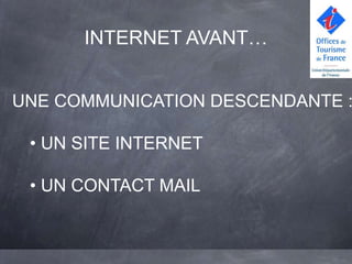 INTERNET AVANT…


UNE COMMUNICATION DESCENDANTE :

 • UN SITE INTERNET

 • UN CONTACT MAIL
 