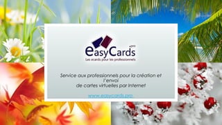 Service aux professionnels pour la création et
l’envoi
de cartes virtuelles par Internet
www.easycards.pro

 