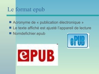 Le format epub
s   Acronyme de « publication électronique »
s   Le texte affiché est ajusté l’appareil de lecture
s   Nomdefichier.epub
 