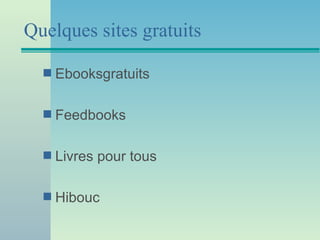 Quelques sites gratuits

  s   Ebooksgratuits

  s   Feedbooks

  s   Livres pour tous

  s   Hibouc
 