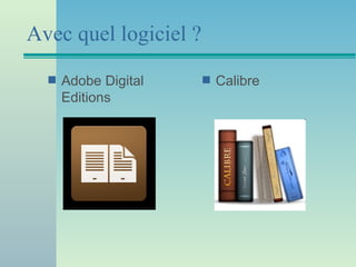 Avec quel logiciel ?
  s   Adobe Digital    s   Calibre
      Editions
 