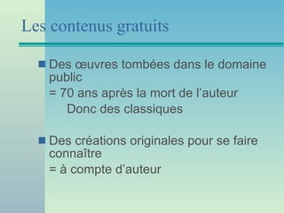 Les contenus gratuits Des œuvres tombées dans le domaine public = 70 ans après la mort de l’auteur Donc des classiques Des créations originales pour se faire connaître = à compte d’auteur 
