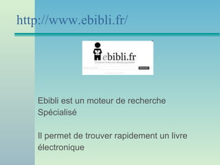 http://www.ebibli.fr/ Ebibli est un moteur de recherche  Spécialisé Il permet de trouver rapidement un livre  électronique 