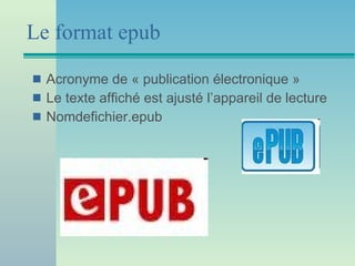 Le format epub Acronyme de « publication électronique » Le texte affiché est ajusté l’appareil de lecture Nomdefichier.epub 