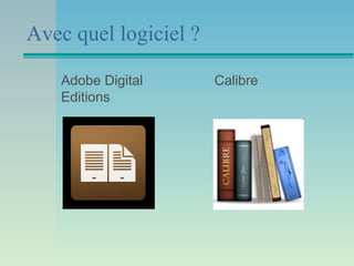 Avec quel logiciel ?

   Adobe Digital       Calibre
   Editions
 