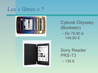 Les « libres » ?
Cybook Odyssey
(Bookeen)
– De 79,90 à
149,90 €
Sony Reader
PRS-T3
– 139 €
 