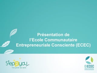 Présentation de
l’Ecole Communautaire
Entrepreneuriale Consciente (ECEC)
 